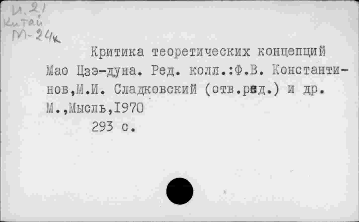 ﻿Критика теоретических концепций Мао Цзэ-дуна. Ред. колл.:Ф.В. Константи нов,М.И. Сладковский (отв.рвд.) и др. М.»Мысль,1970 293 с.